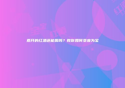 煮开的红酒还能喝吗？教你如何变废为宝