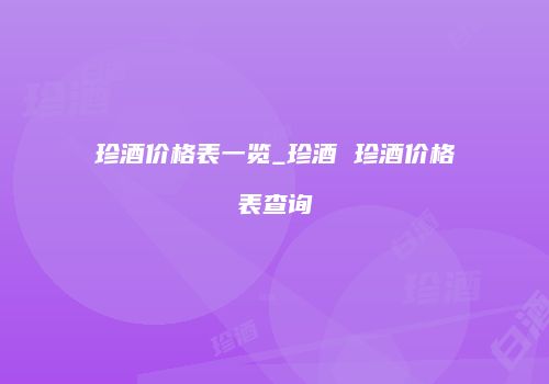 珍酒价格表一览_珍酒 珍酒价格表查询