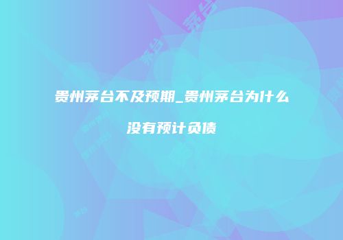 贵州茅台不及预期_贵州茅台为什么没有预计负债