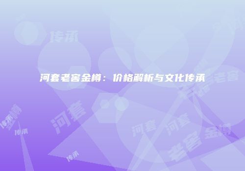 河套老窖金樽：价格解析与文化传承