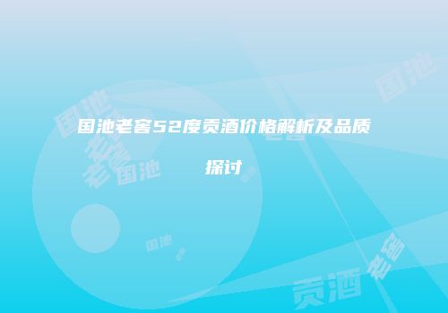 国池老窖52度贡酒价格解析及品质探讨