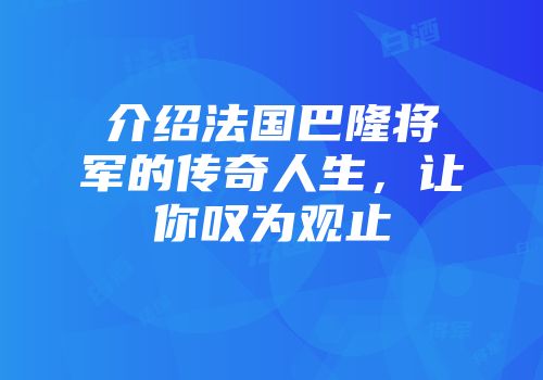 介绍法国巴隆将军的传奇人生，让你叹为观止