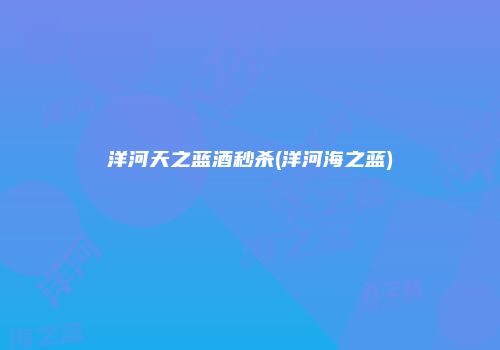 洋河天之蓝酒秒杀(洋河海之蓝)