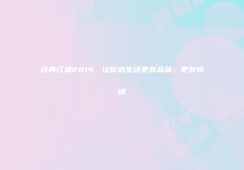 经典红酒2014，让你的生活更有品味，更有情调