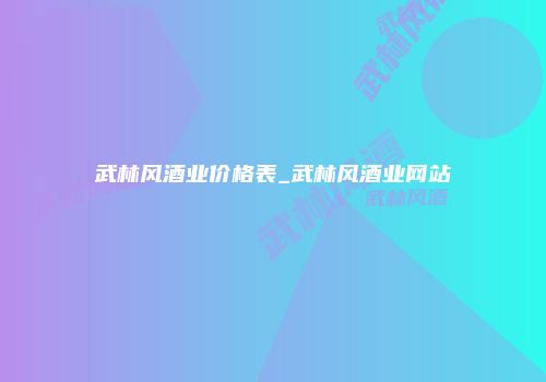 武林风酒业价格表_武林风酒业网站