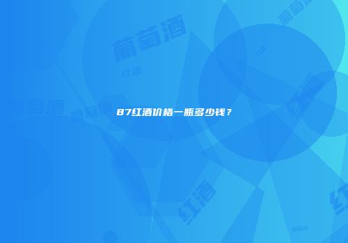 87红酒价格一瓶多少钱？