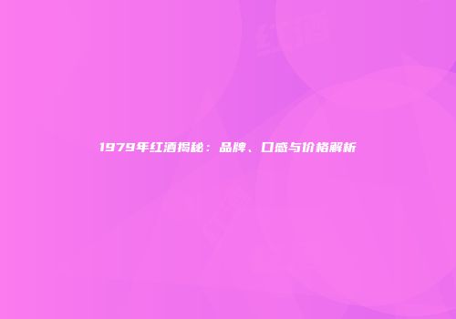 1979年红酒揭秘：品牌、口感与价格解析