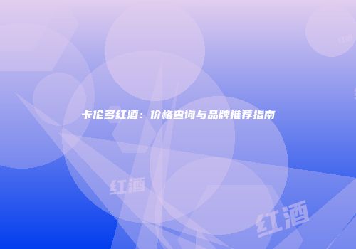 卡伦多红酒：价格查询与品牌推荐指南