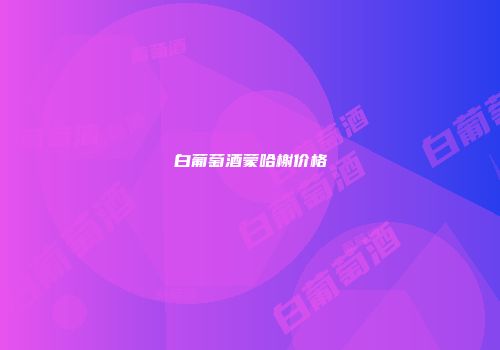 白葡萄酒蒙哈榭价格