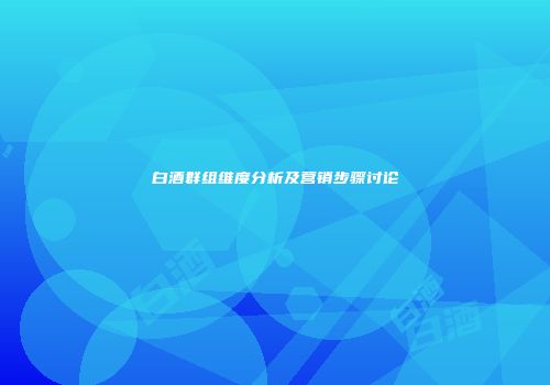白酒群组维度分析及营销步骤讨论