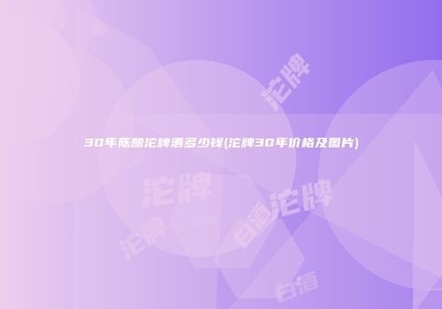 30年陈酿沱牌酒多少钱(沱牌30年价格及图片)
