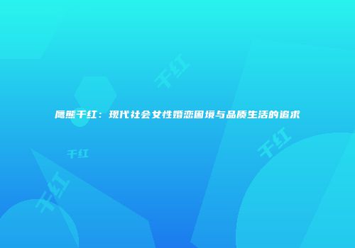鹰熊干红：现代社会女性婚恋困境与品质生活的追求