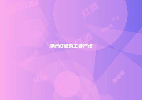 澳洲红酒的主要产地