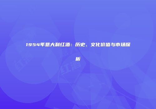 1954年意大利红酒：历史、文化价值与市场探析