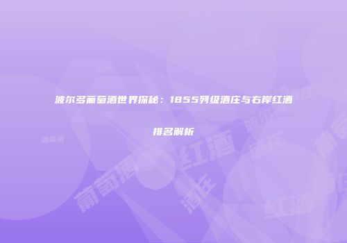 波尔多葡萄酒世界探秘：1855列级酒庄与右岸红酒排名解析