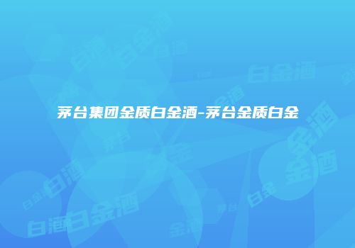 茅台集团金质白金酒-茅台金质白金