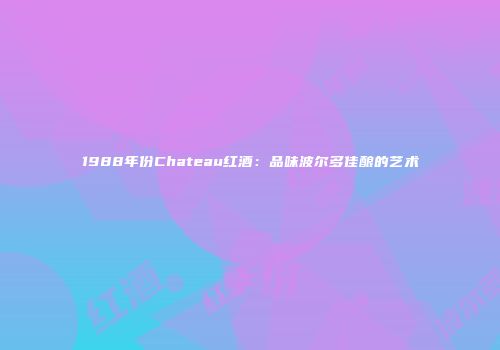 1988年份Chateau红酒：品味波尔多佳酿的艺术