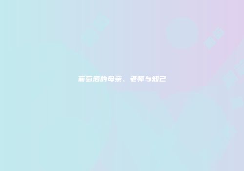 葡萄酒的母亲、老师与知己