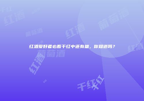 红酒爱好者必看干红中还有糖，你知道吗？