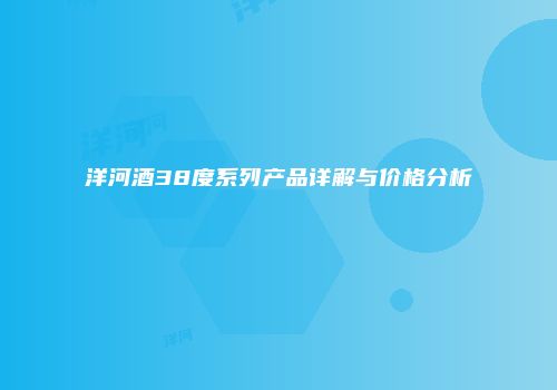 洋河酒38度系列产品详解与价格分析