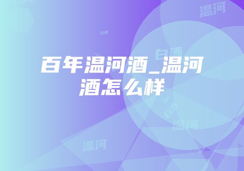 百年温河酒_温河酒怎么样
