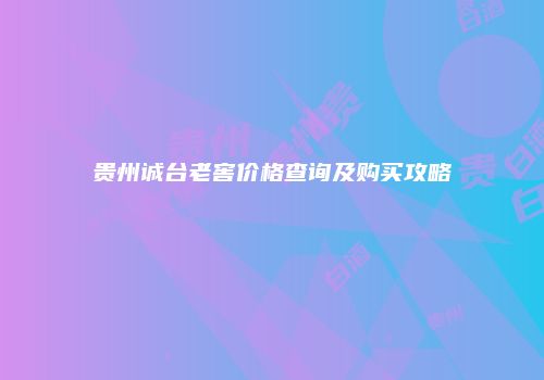 贵州诚台老窖价格查询及购买攻略