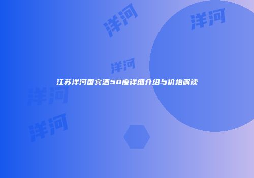 江苏洋河国宾酒50度详细介绍与价格解读
