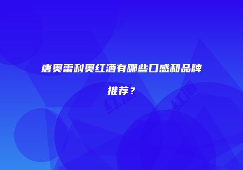 唐奥雷利奥红酒有哪些口感和品牌推荐？