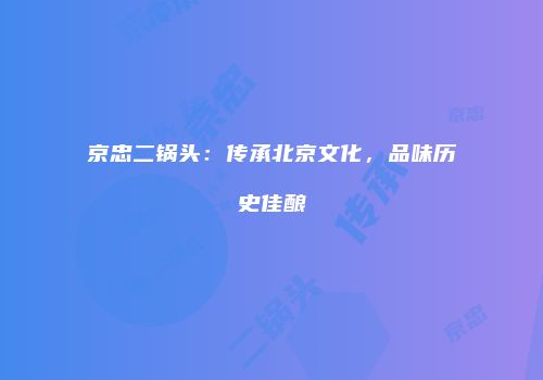 京忠二锅头：传承北京文化，品味历史佳酿