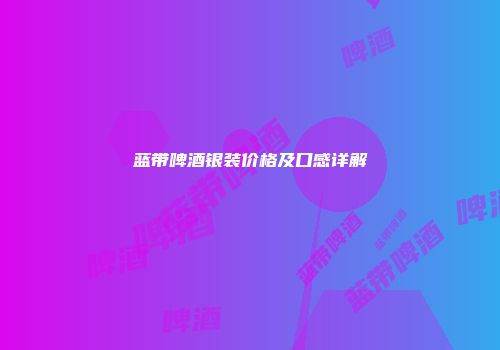 蓝带啤酒银装价格及口感详解