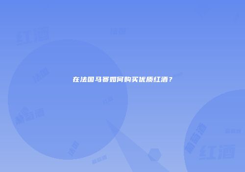 在法国马赛如何购买优质红酒？