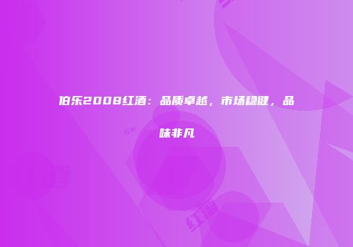 伯乐2008红酒：品质卓越，市场稳健，品味非凡