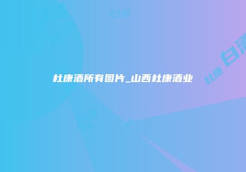 杜康酒所有图片_山西杜康酒业