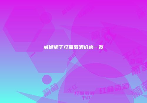 威狮堡干红葡萄酒价格一览