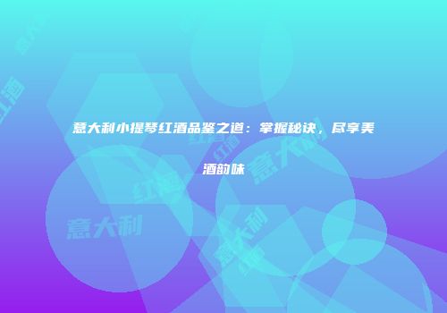 意大利小提琴红酒品鉴之道：掌握秘诀，尽享美酒韵味