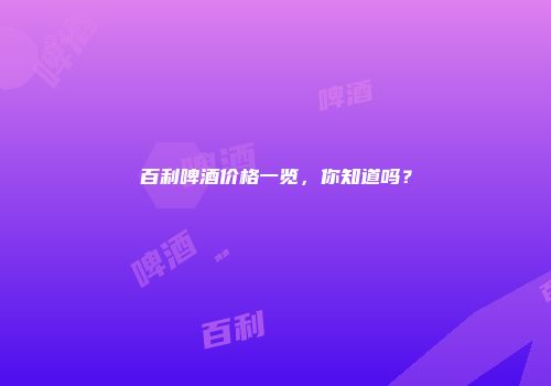 百利啤酒价格一览，你知道吗？