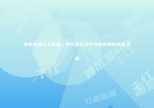 罗斯伯格与主舵者：两款波尔多干红葡萄酒的品鉴之旅