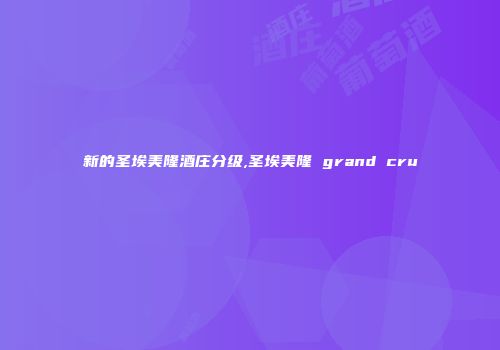 新的圣埃美隆酒庄分级,圣埃美隆 grand cru