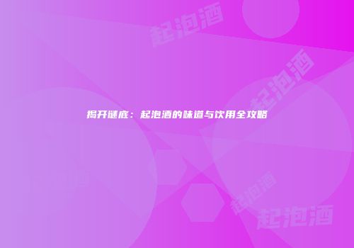 揭开谜底：起泡酒的味道与饮用全攻略