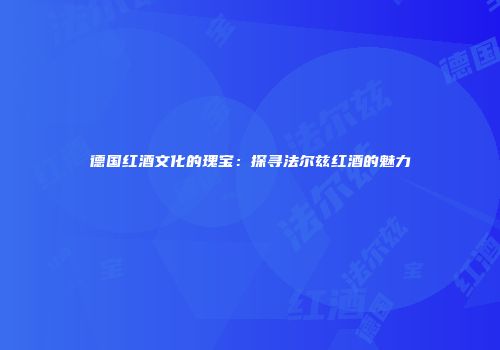 德国红酒文化的瑰宝：探寻法尔兹红酒的魅力
