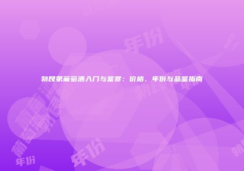 勃艮第葡萄酒入门与鉴赏：价格、年份与品鉴指南