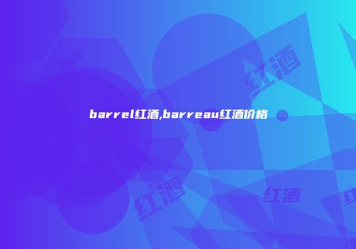 barrel红酒,barreau红酒价格