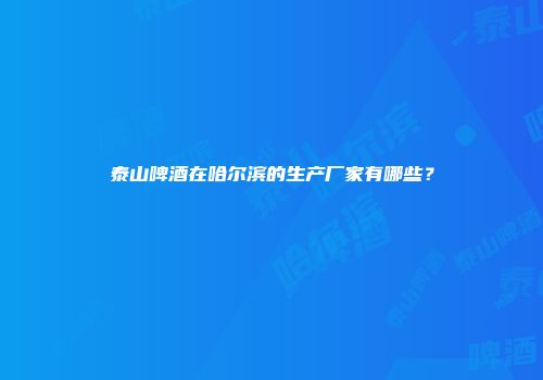 泰山啤酒在哈尔滨的生产厂家有哪些？