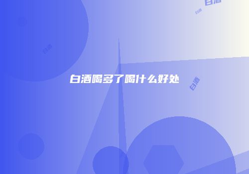 白酒喝多了喝什么好处