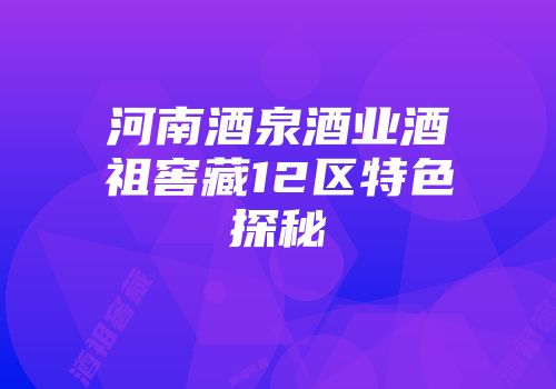 河南酒泉酒业酒祖窖藏12区特色探秘