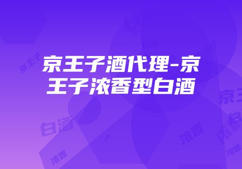 京王子酒代理-京王子浓香型白酒
