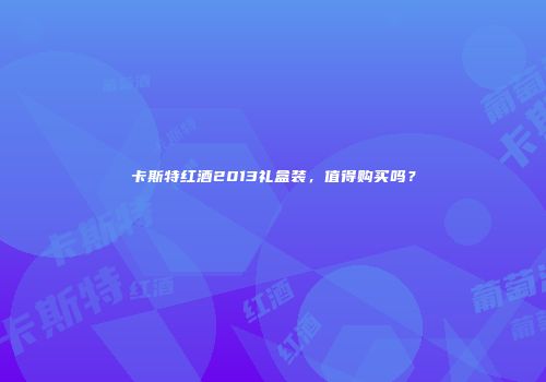 卡斯特红酒2013礼盒装，值得购买吗？