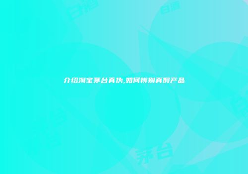 介绍淘宝茅台真伪,如何辨别真假产品