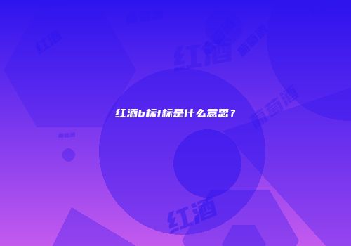 红酒b标f标是什么意思？