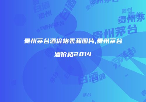 贵州茅台酒价格表和图片,贵州茅台酒价格2014